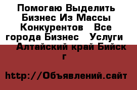  Помогаю Выделить Бизнес Из Массы Конкурентов - Все города Бизнес » Услуги   . Алтайский край,Бийск г.